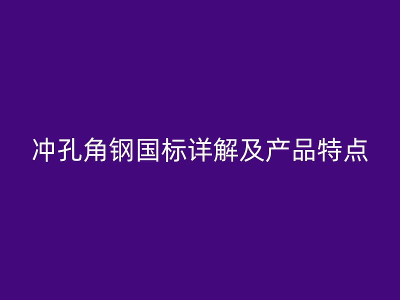 冲孔角钢国标详解及产品特点
