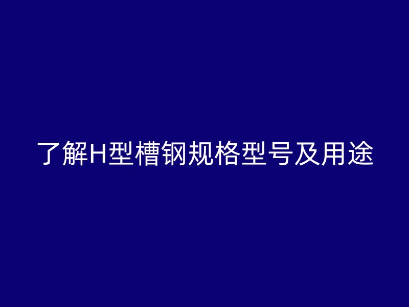 了解H型槽钢规格型号及用途