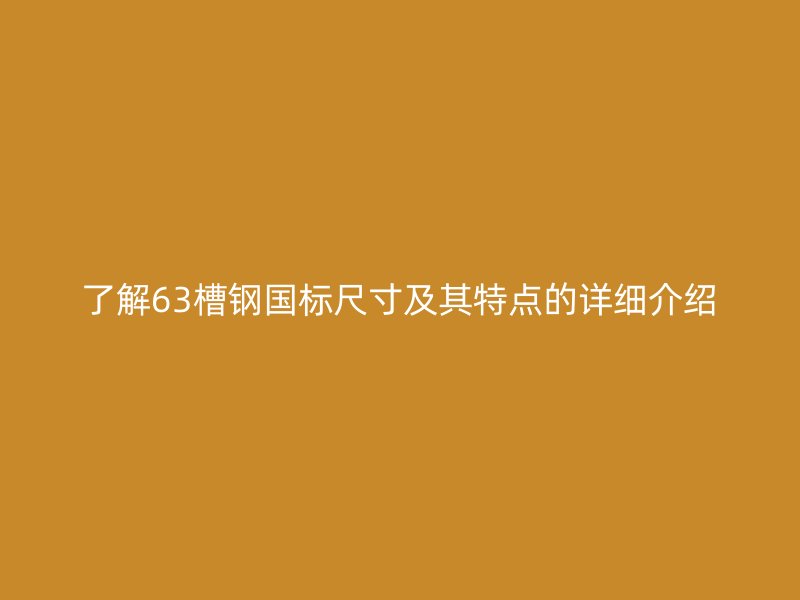了解63槽钢国标尺寸及其特点的详细介绍