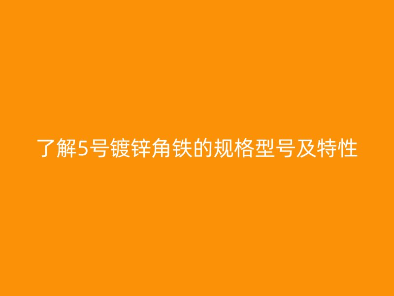 了解5号镀锌角铁的规格型号及特性