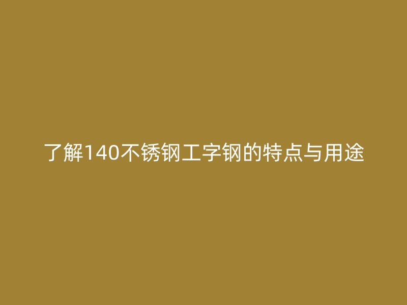 了解140不锈钢工字钢的特点与用途