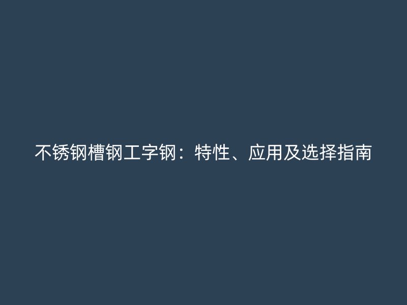 不锈钢槽钢工字钢：特性、应用及选择指南