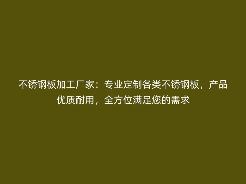 不锈钢板加工厂家：专业定制各类不锈钢板，产品优质耐用，全方位满足您的需求