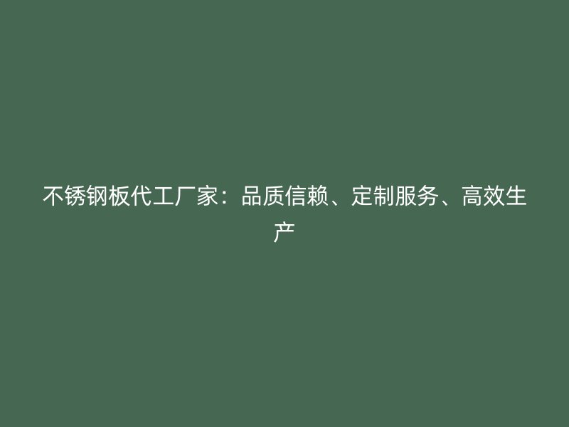 不锈钢板代工厂家：品质信赖、定制服务、高效生产