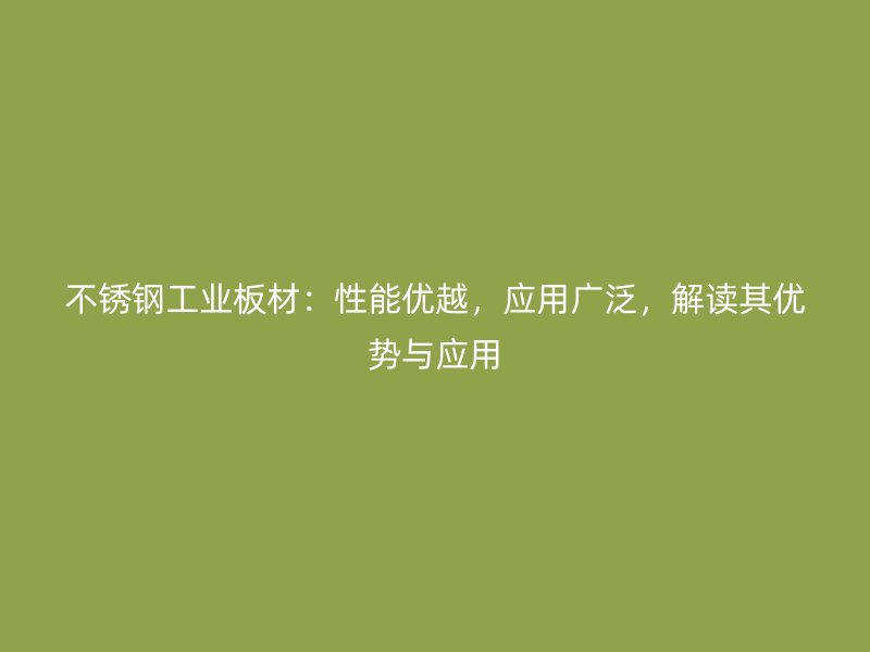 不锈钢工业板材：性能优越，应用广泛，解读其优势与应用