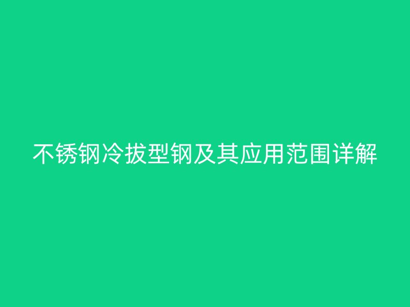 不锈钢冷拔型钢及其应用范围详解