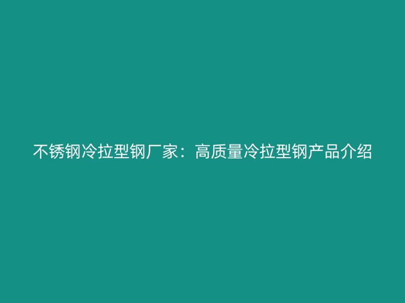 不锈钢冷拉型钢厂家：高质量冷拉型钢产品介绍