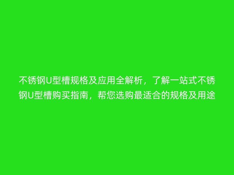 不锈钢U型槽规格及应用全解析，了解一站式不锈钢U型槽购买指南，帮您选购最适合的规格及用途