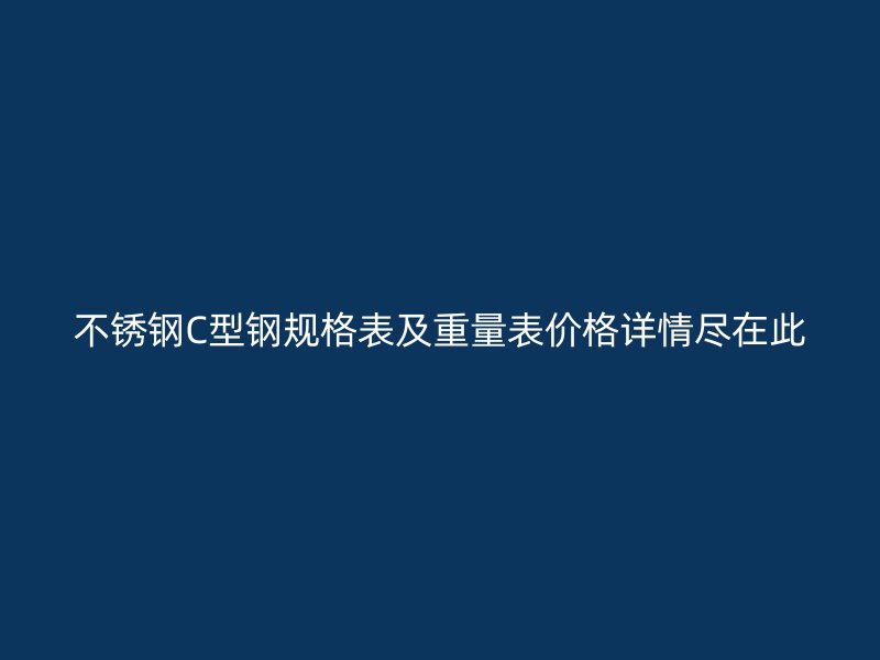 不锈钢C型钢规格表及重量表价格详情尽在此
