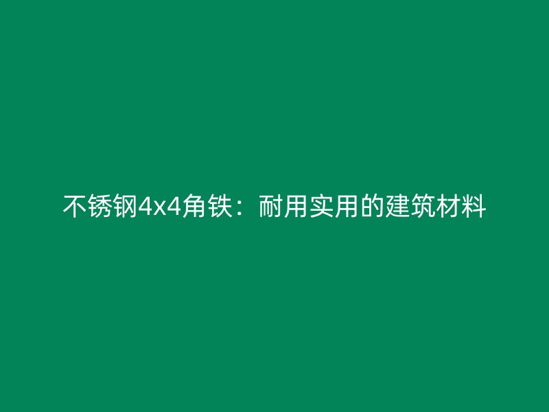 不锈钢4x4角铁：耐用实用的建筑材料