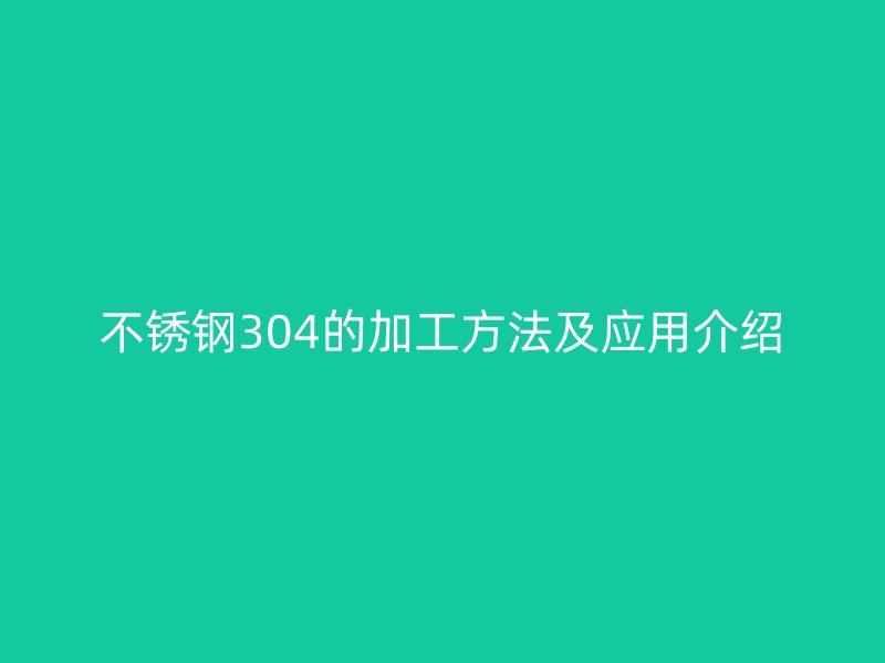 不锈钢304的加工方法及应用介绍