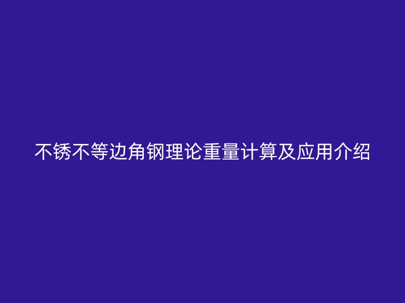 不锈不等边角钢理论重量计算及应用介绍