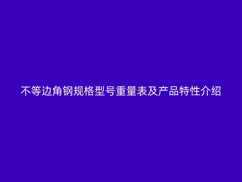 不等边角钢规格型号重量表及产品特性介绍