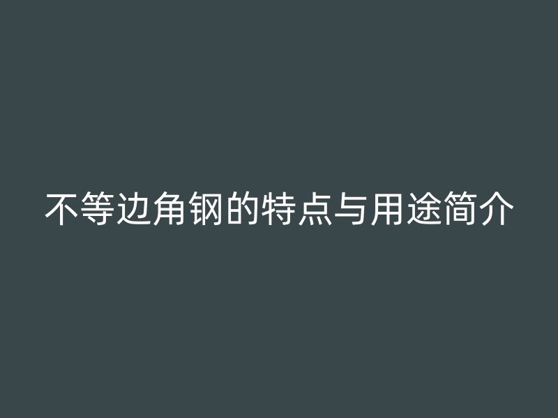 不等边角钢的特点与用途简介