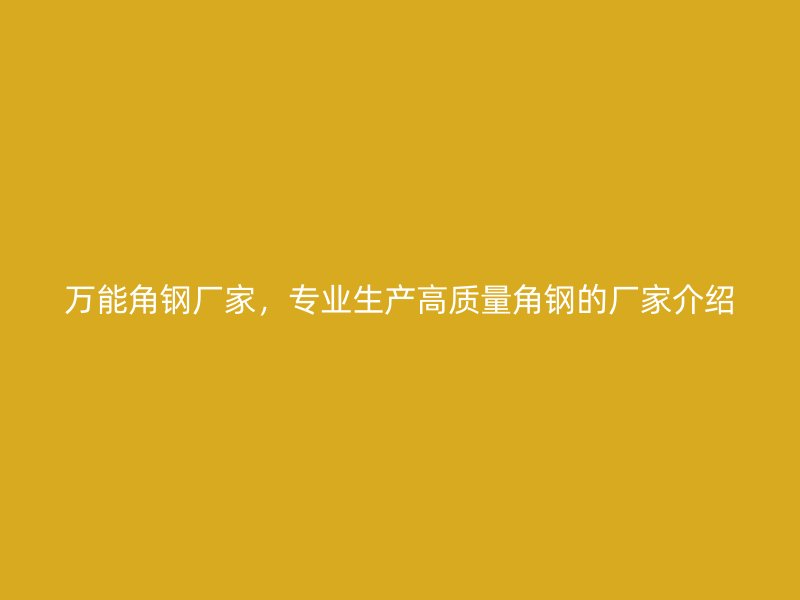 万能角钢厂家，专业生产高质量角钢的厂家介绍