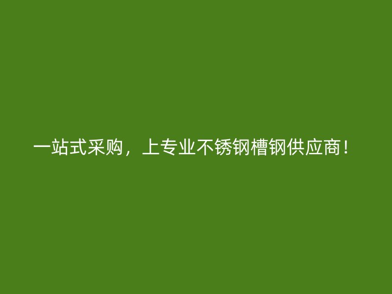 一站式采购，上专业不锈钢槽钢供应商！