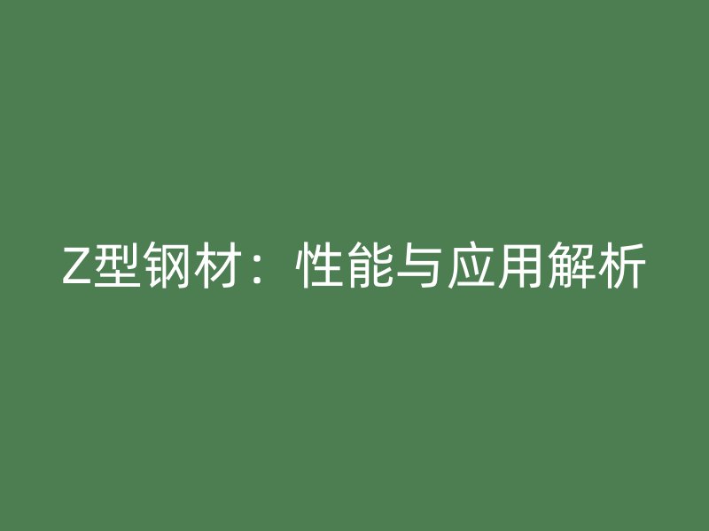 Z型钢材：性能与应用解析