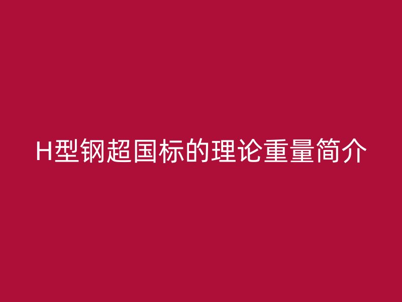 H型钢超国标的理论重量简介
