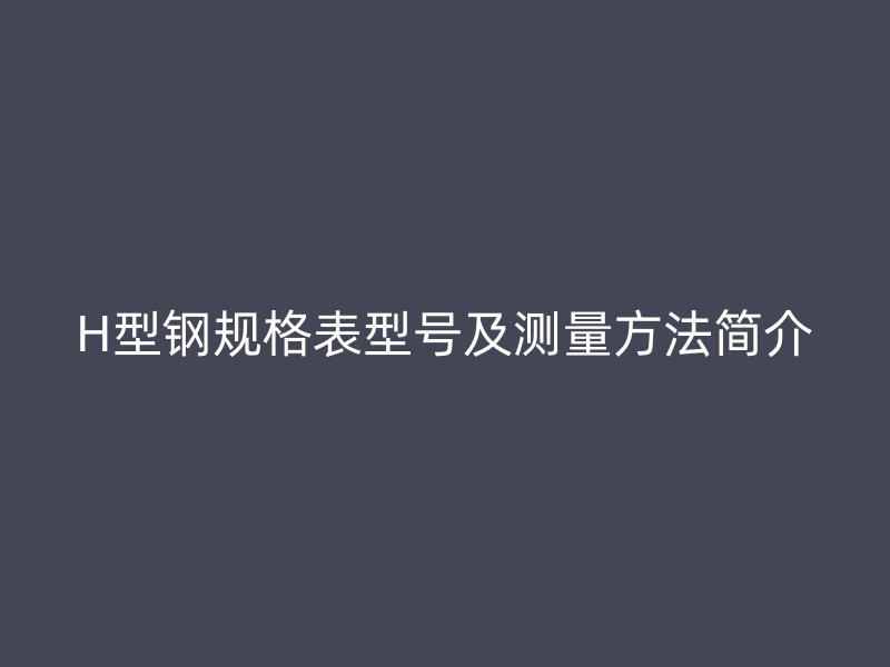 H型钢规格表型号及测量方法简介