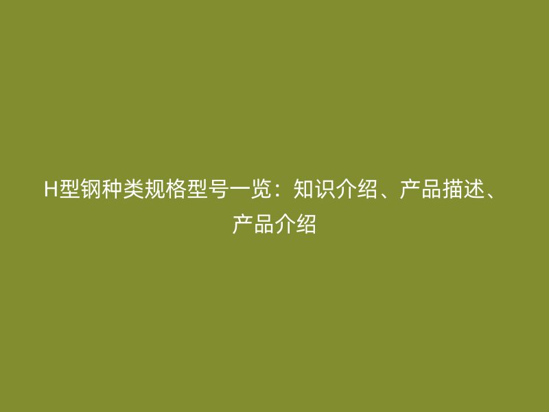 H型钢种类规格型号一览：知识介绍、产品描述、产品介绍
