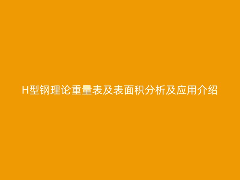 H型钢理论重量表及表面积分析及应用介绍