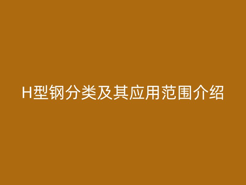 H型钢分类及其应用范围介绍