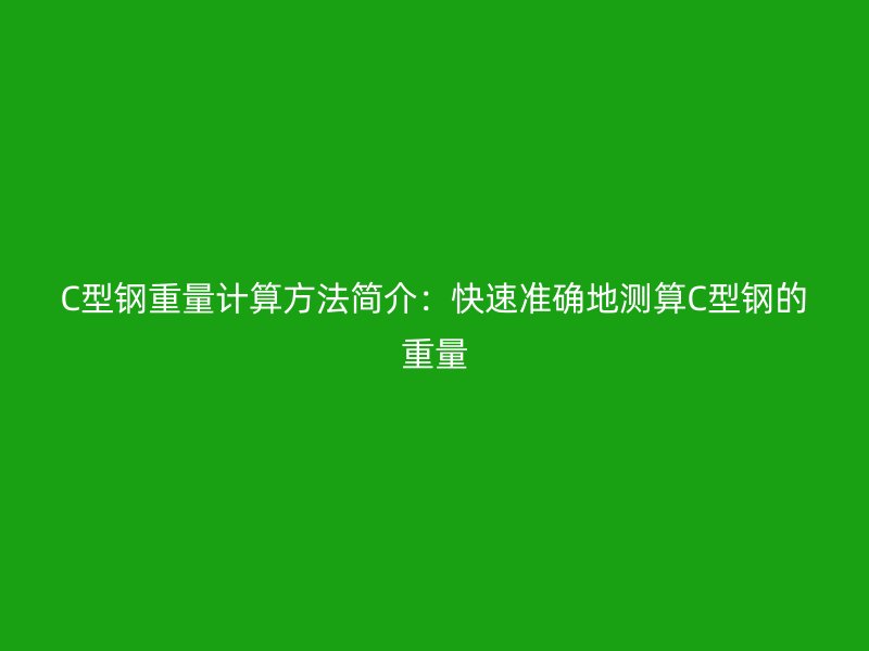 C型钢重量计算方法简介：快速准确地测算C型钢的重量