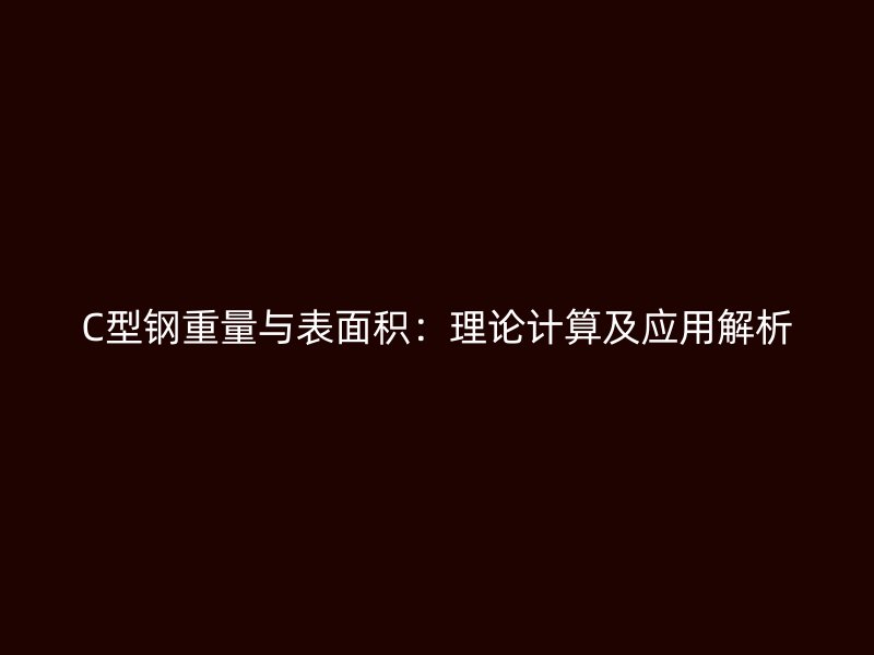 C型钢重量与表面积：理论计算及应用解析