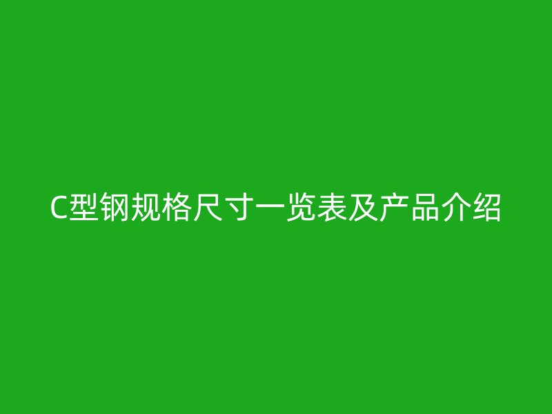 C型钢规格尺寸一览表及产品介绍