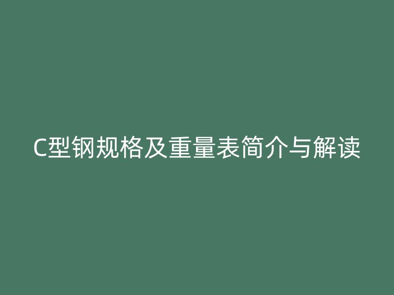 C型钢规格及重量表简介与解读