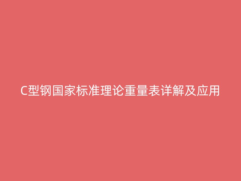 C型钢国家标准理论重量表详解及应用