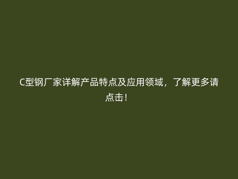 C型钢厂家详解产品特点及应用领域，了解更多请点击！