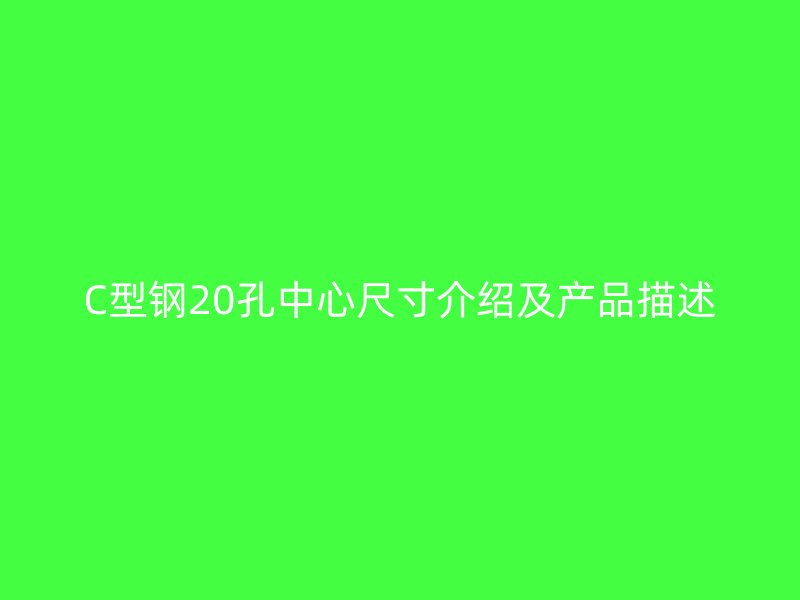 C型钢20孔中心尺寸介绍及产品描述