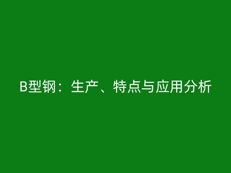 B型钢：生产、特点与应用分析