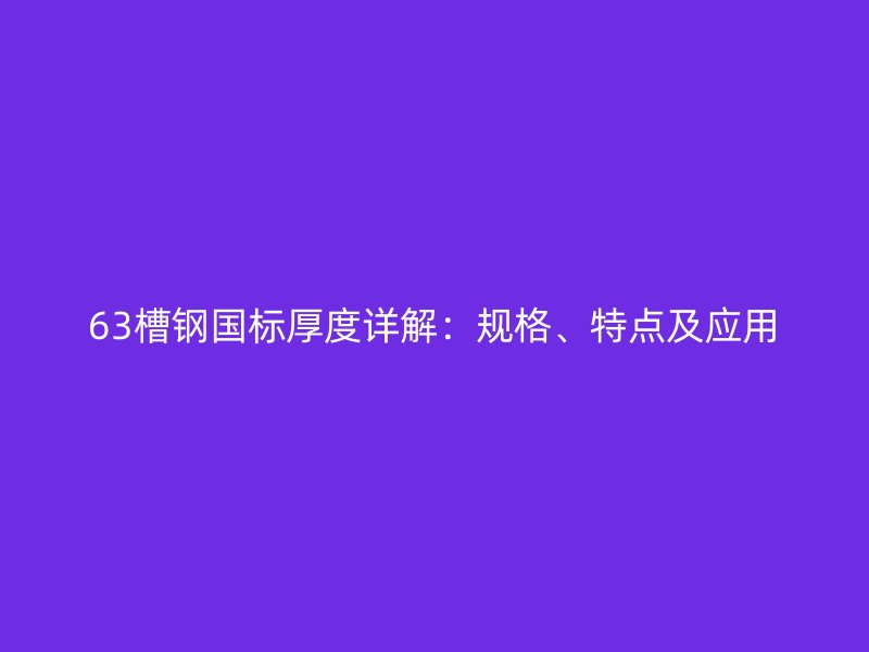 63槽钢国标厚度详解：规格、特点及应用