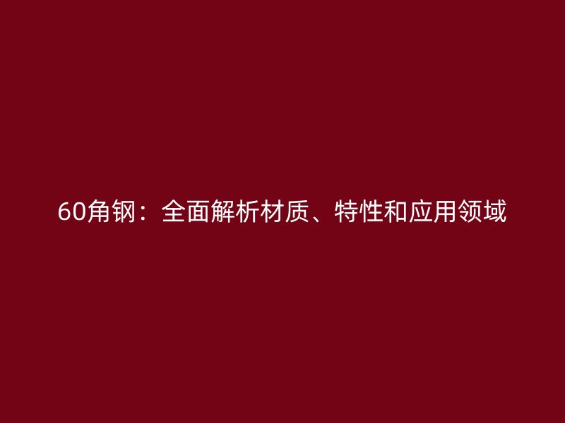 60角钢：全面解析材质、特性和应用领域