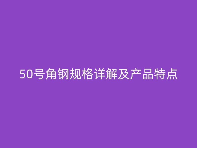 50号角钢规格详解及产品特点