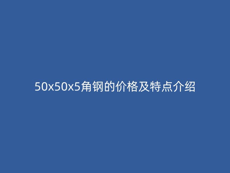 50x50x5角钢的价格及特点介绍