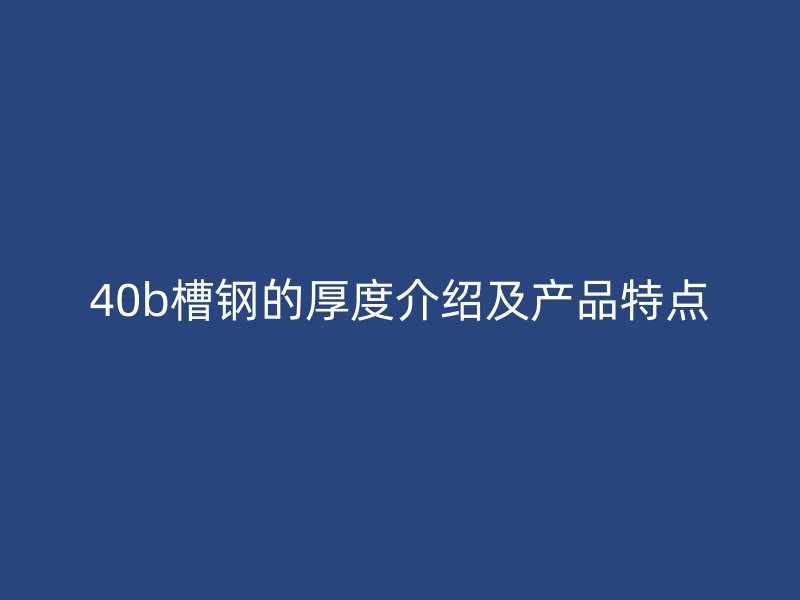 40b槽钢的厚度介绍及产品特点
