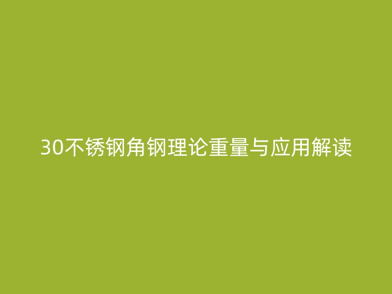 30不锈钢角钢理论重量与应用解读