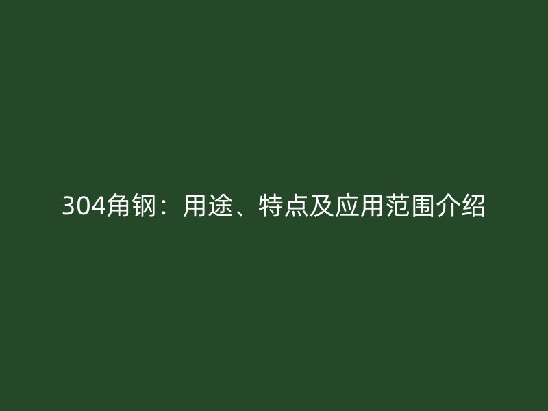 304角钢：用途、特点及应用范围介绍