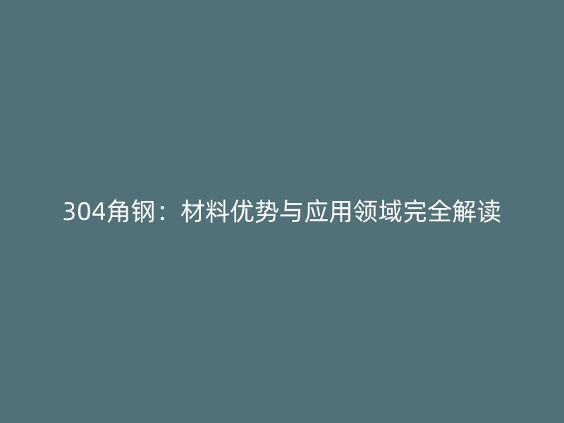 304角钢：材料优势与应用领域完全解读
