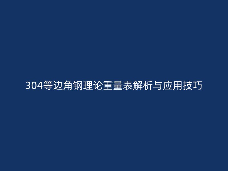 304等边角钢理论重量表解析与应用技巧