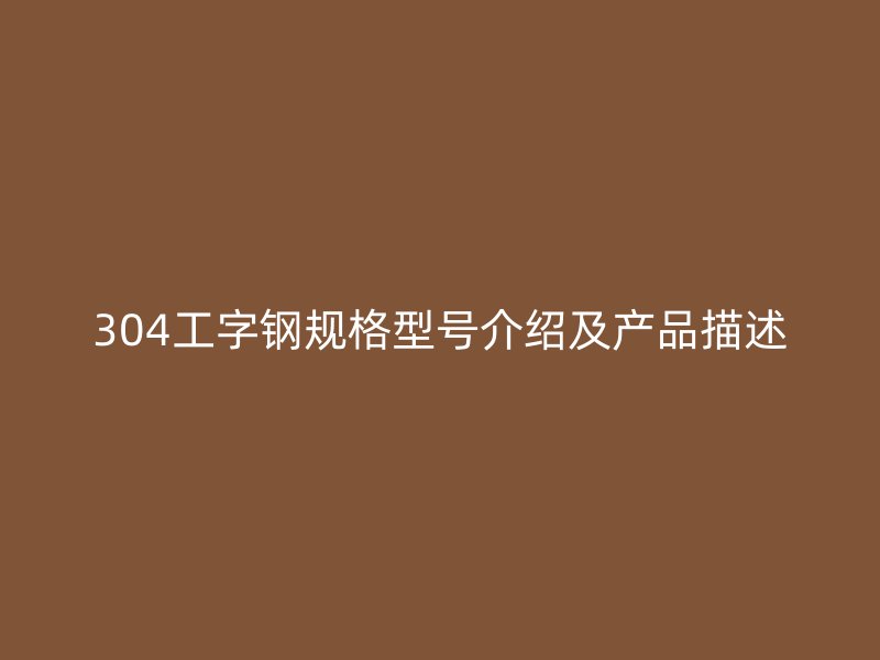 304工字钢规格型号介绍及产品描述