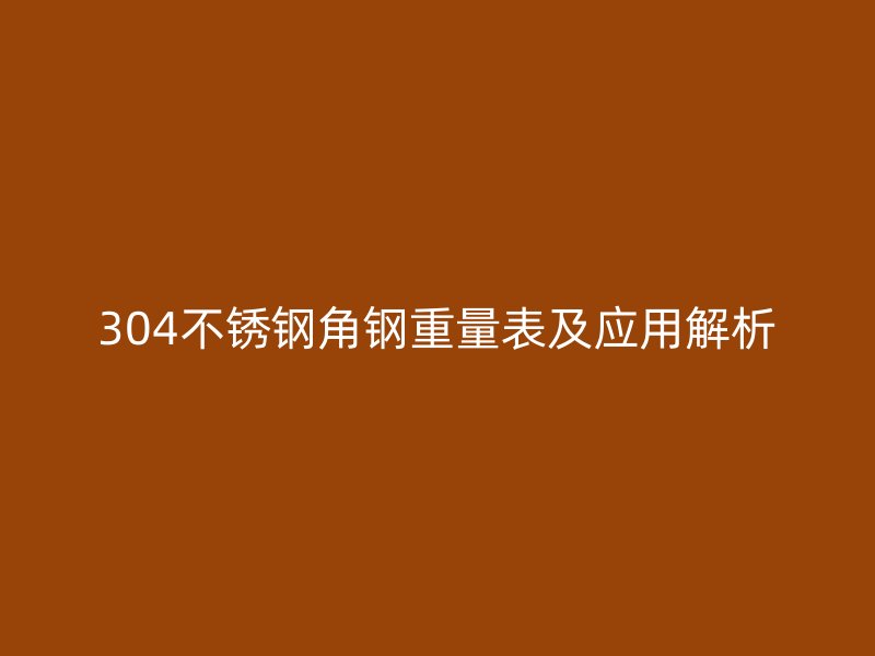 304不锈钢角钢重量表及应用解析