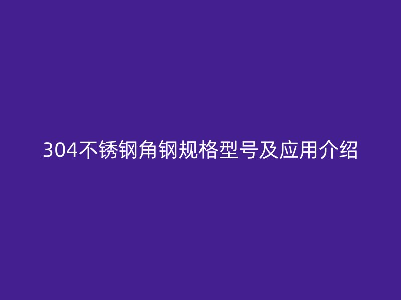 304不锈钢角钢规格型号及应用介绍