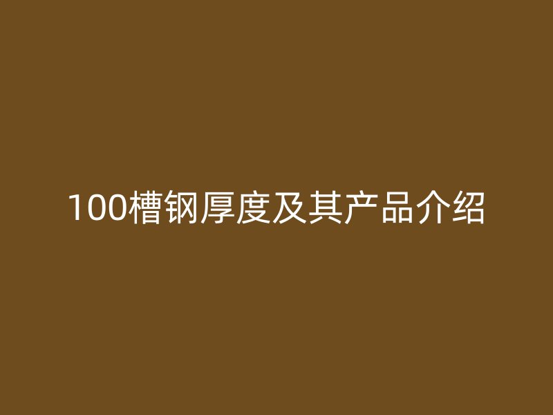 100槽钢厚度及其产品介绍