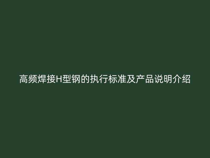 高频焊接H型钢的执行标准及产品说明介绍