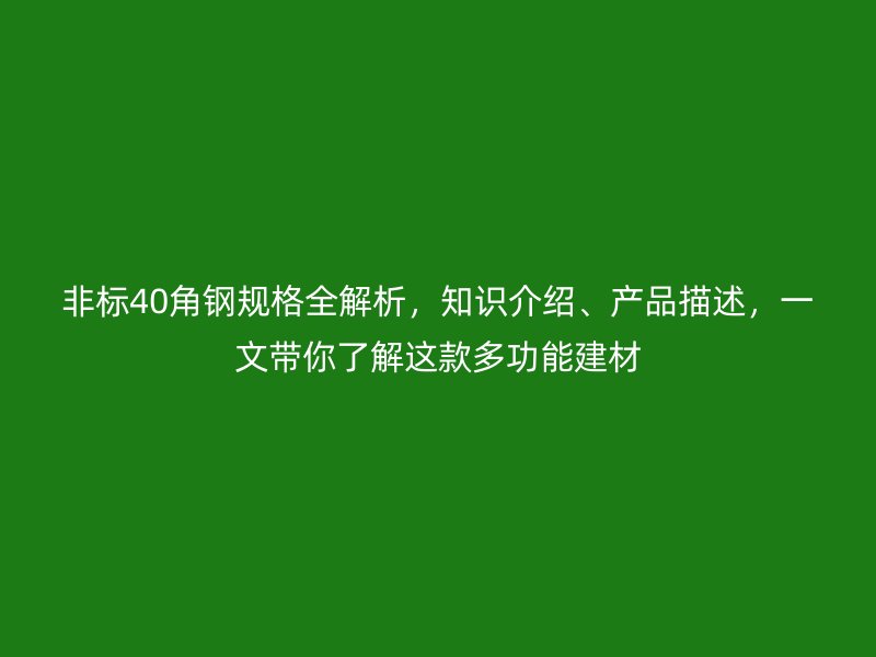 非标40角钢规格全解析，知识介绍、产品描述，一文带你了解这款多功能建材