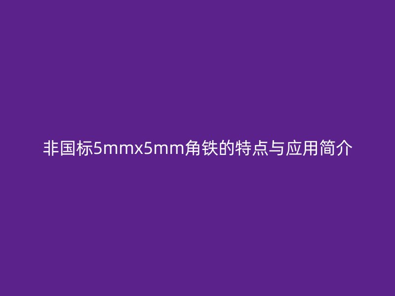 非国标5mmx5mm角铁的特点与应用简介